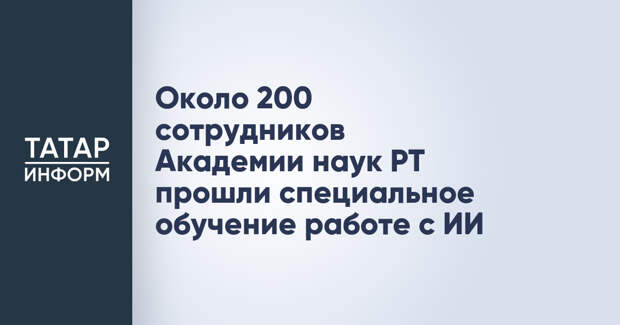 Около 200 сотрудников Академии наук РТ прошли специальное обучение работе с ИИ