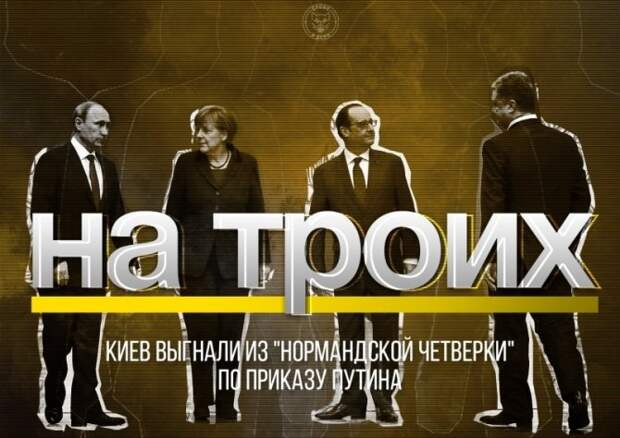 НА ТРОИХ. КИЕВ ВЫГНАЛИ ИЗ «НОРМАНДСКОЙ ЧЕТВЕРКИ» ПО ПРИКАЗУ ПУТИНА НА ТРОИХ. КИЕВ ВЫГНАЛИ ИЗ «НОРМАНДСКОЙ ЧЕТВЕРКИ» ПО ПРИКАЗУ ПУТИНА