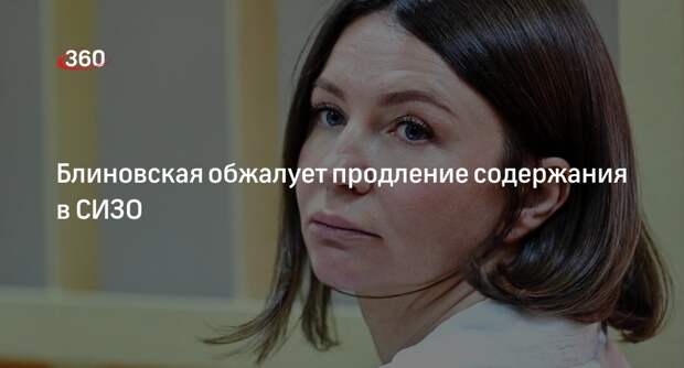 Адвокат Блиновской Сальникова обжалует продление содержания блогера в СИЗО