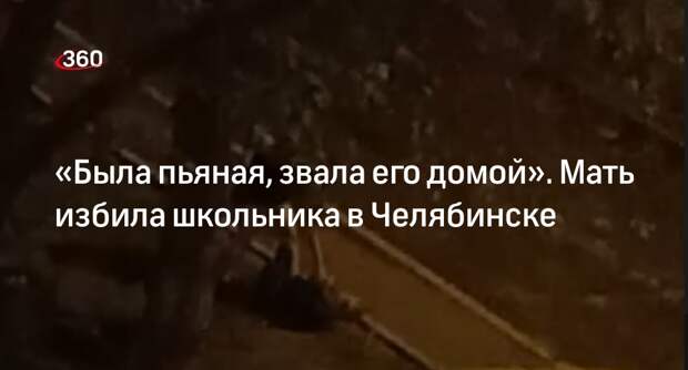 Источник 360.ru: пьяная мать избила сына-школьника в Челябинске