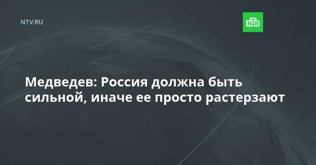 Медведев: Россия должна быть сильной, иначе ее просто растерзают