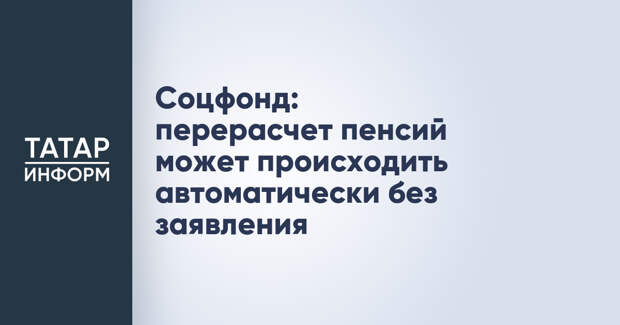 Соцфонд: перерасчет пенсий может происходить автоматически без заявления