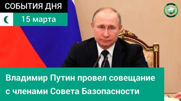 15 марта | Вечер | СОБЫТИЯ ДНЯ | ФАН-ТВ | Владимир Путин провел совещание с членами Совета Безопасности