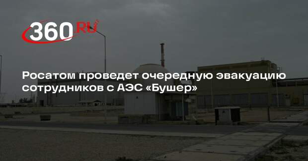Лихачев: Росатом наметил очередную волну эвакуации сотрудников с АЭС «Бушер»