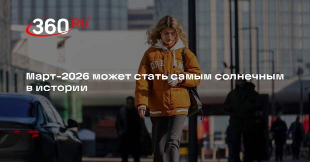 Март-2026 может стать самым солнечным в истории