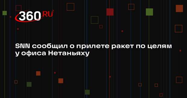 SNN сообщил о прилете ракет по целям у офиса Нетаньяху