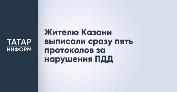 Жителю Казани выписали сразу пять протоколов за нарушения ПДД