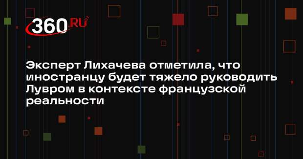 Эксперт Лихачева отметила, что иностранцу будет тяжело руководить Лувром в контексте французской реальности