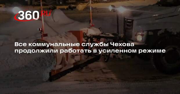 Все коммунальные службы Чехова продолжили работать в усиленном режиме