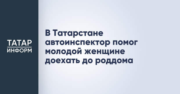 В Татарстане автоинспектор помог молодой женщине доехать до роддома