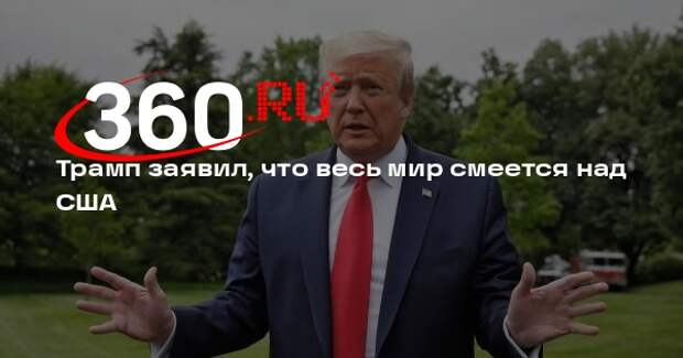 Трамп: США не могут позволять всему миру смеяться над собой