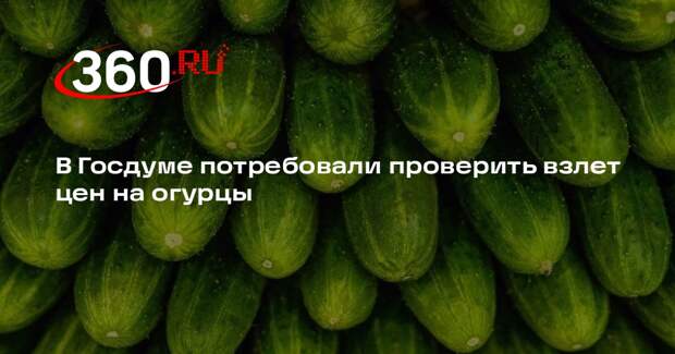 Депутат ГД Выборный попросил ФАС отреагировать на скачок цен на огурцы