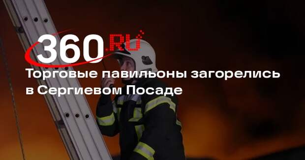 Торговые павильоны загорелись в Сергиевом Посаде