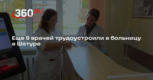 Еще 9 врачей трудоустроили в больницу в Шатуре