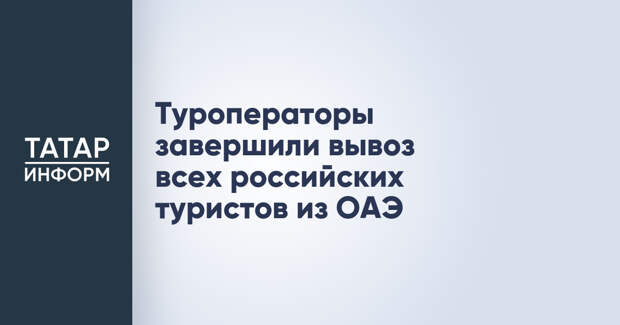 Туроператоры завершили вывоз всех российских туристов из ОАЭ