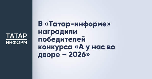 В «Татар-информе» наградили победителей конкурса «А у нас во дворе – 2026»