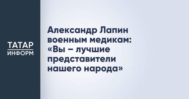 Александр Лапин военным медикам: «Вы – лучшие представители нашего народа»