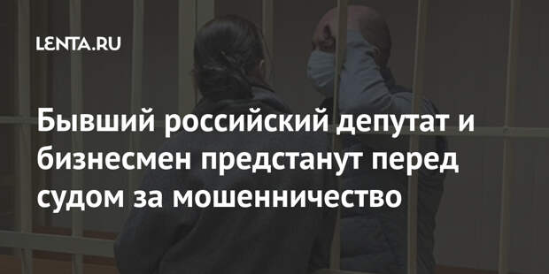 Бывший российский депутат и бизнесмен предстанут перед судом за мошенничество
