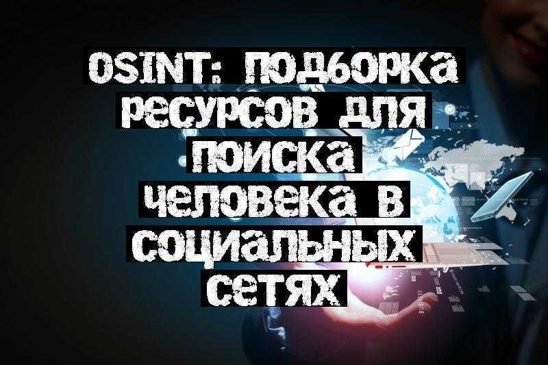 OSINT: подборка ресурсов для поиска человека в социальных сетях
