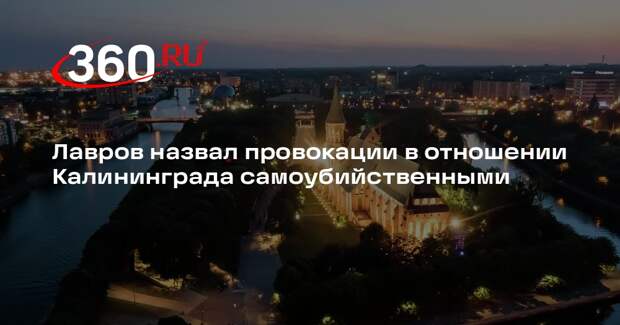 Лавров назвал провокации в отношении Калининграда самоубийственными