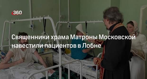 Священники храма Матроны Московской навестили пациентов в Лобне