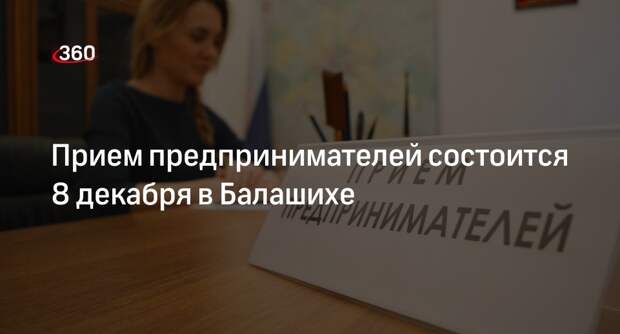 Прием предпринимателей состоится 8 декабря в Балашихе