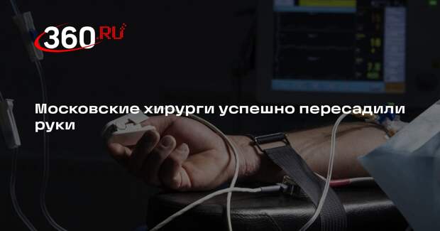 Московские хирурги успешно пересадили руки