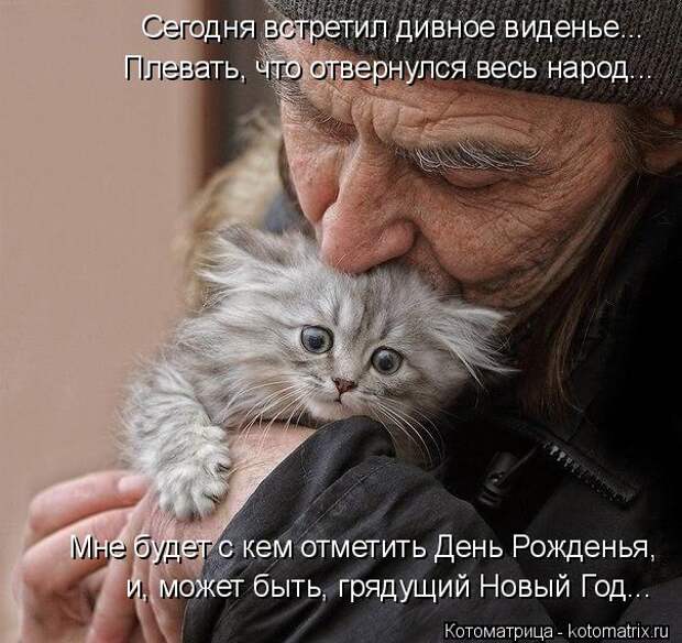 Котоматрица: Мне будет с кем отметить День Рожденья, и, может быть, грядущий Новый Год... Сегодня встретил дивное виденье... Плевать, что отвернулся весь на