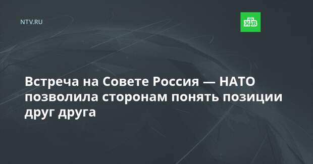Встреча на Совете Россия — НАТО позволила сторонам понять позиции друг друга