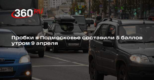 Пробки в Подмосковье составили 5 баллов утром 9 апреля