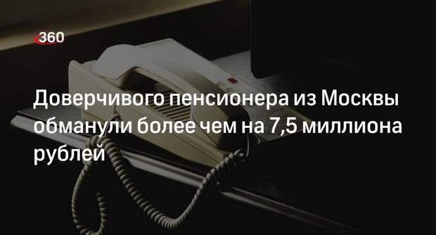 Мошенники развели пенсионера из Москвы на более чем 7,5 миллиона рублей