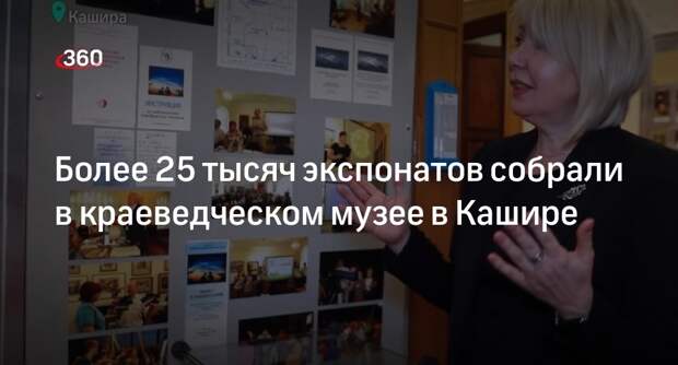 Более 25 тысяч экспонатов собрали в краеведческом музее в Кашире
