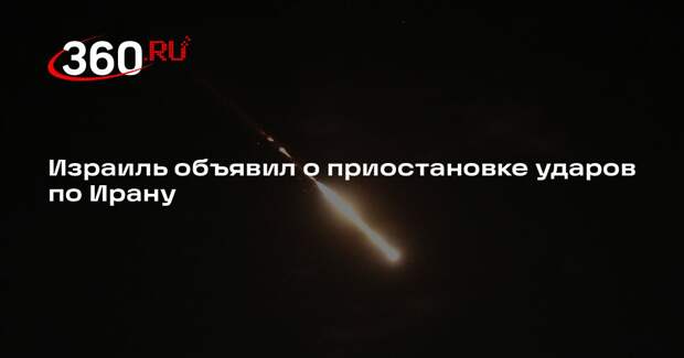 Израиль объявил о приостановке ударов по Ирану