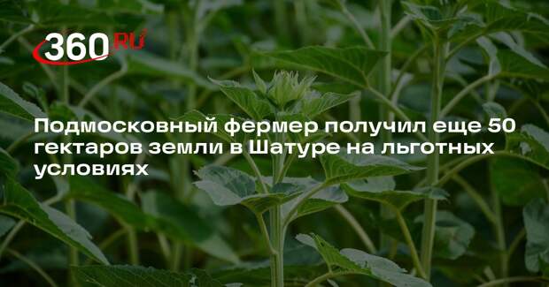 Подмосковный фермер получил еще 50 гектаров земли в Шатуре на льготных условиях