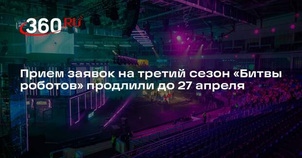 Прием заявок на третий сезон «Битвы роботов» продлили до 27 апреля