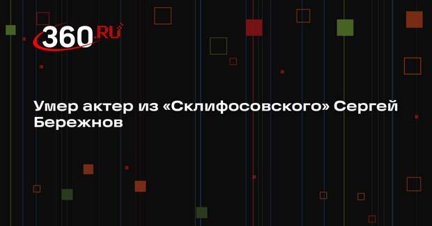 Умер актер из «Склифосовского» Сергей Бережнов