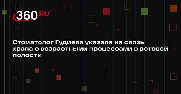 Стоматолог Гудиева указала на связь храпа с возрастными процессами в ротовой полости