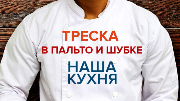 Наша Кухня. Треска в пальто и шубке