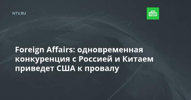 Foreign Affairs: одновременная конкуренция с Россией и Китаем приведет США к провалу