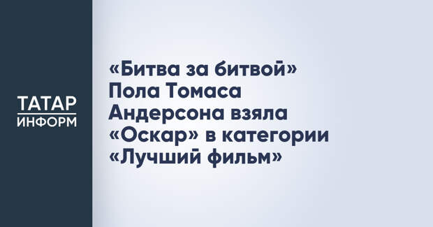 «Битва за битвой» Пола Томаса Андерсона взяла «Оскар» в категории «Лучший фильм»