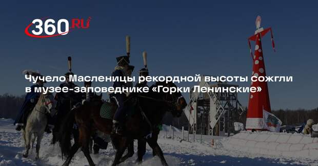Чучело Масленицы рекордной высоты сожгли в музее-заповеднике «Горки Ленинские»
