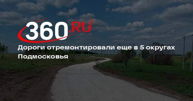 Дороги отремонтировали еще в 5 округах Подмосковья