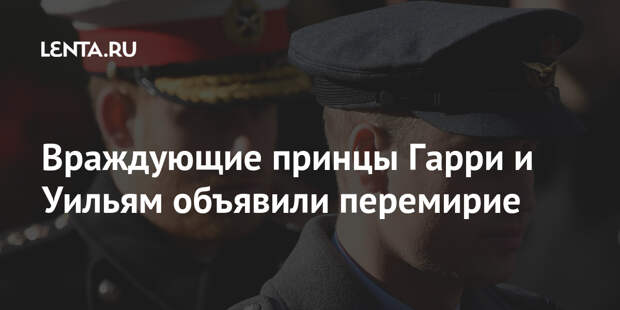 Враждующие принцы Гарри и Уильям объявили перемирие