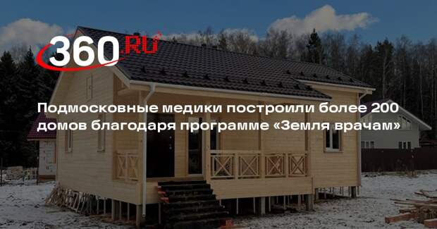 Подмосковные медики построили более 200 домов благодаря программе «Земля врачам»