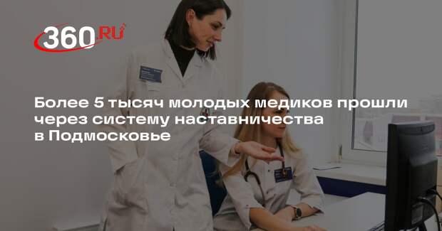 Более 5 тысяч молодых медиков прошли через систему наставничества в Подмосковье