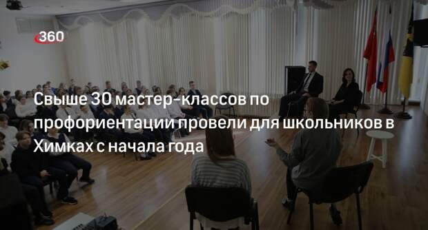 Свыше 30 мастер-классов по профориентации провели для школьников в Химках с начала года