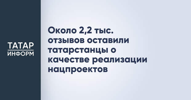 Около 2,2 тыс. отзывов оставили татарстанцы о качестве реализации нацпроектов