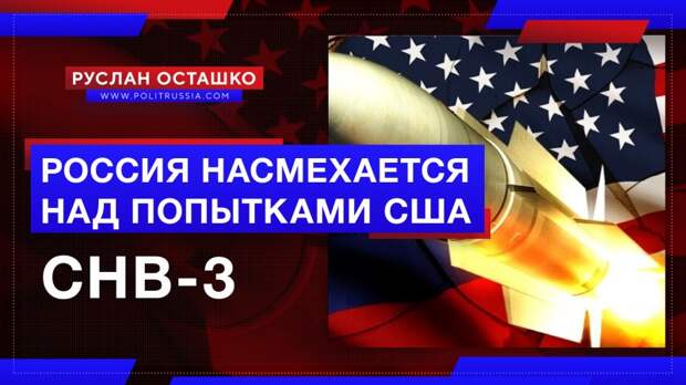 Россия насмехается над американскими попытками обмануть нас на договоре СНВ-3