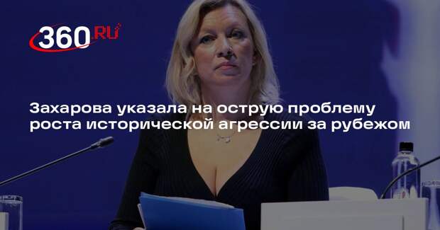 Захарова указала на острую проблему роста исторической агрессии за рубежом