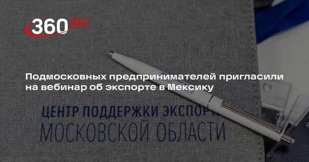 Подмосковных предпринимателей пригласили на вебинар об экспорте в Мексику